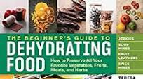 The Beginners Guide to Dehydrating Food, 2nd Edition: How to Preserve All Your Favorite Vegetables, Fruits, Meats, and Herbs The Beginners Guide to Dehydrating Food, 2nd Edition: How to Preserve All Your Favorite Vegetables, Fruits, Meats, and Herbs