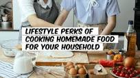 Lifestyle Perks of Cooking Homemade Food for Your Household Lifestyle Perks of Cooking Homemade Food for Your Household