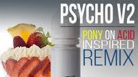 Psycho V2 | A Pony On Acid Inspired ReMix Psycho V2 | A Pony On Acid Inspired ReMix