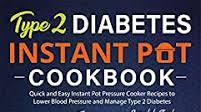 Type 2 Diabetes Instant Pot Cookbook: Quick and Easy Instant Pot Pressure Cooker Recipes to Lower Blood Pressure and Manage Type 2 Diabetes Type 2 Diabetes Instant Pot Cookbook: Quick and Easy Instant Pot Pressure Cooker Recipes to Lower Blood Pressure and Manage Type 2 Diabetes