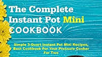 The Complete Instant Pot Mini Cookbook (Mini Instant Pot Cookbook) The Complete Instant Pot Mini Cookbook (Mini Instant Pot Cookbook)