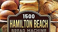 1500 Hamilton Beach Bread Machine Cookbook: The Classic, No-Fuss and Gluten-Free Recipes for Perfect Homemade Bread with Your Hamilton Beach Bread Machine 1500 Hamilton Beach Bread Machine Cookbook: The Classic, No-Fuss and Gluten-Free Recipes for Perfect Homemade Bread with Your Hamilton Beach Bread Machine